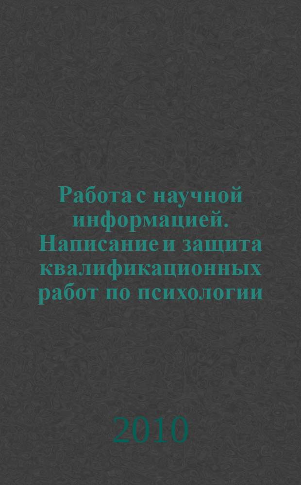 Работа с научной информацией. Написание и защита квалификационных работ по психологии : учебное пособие для студентов высших учебных заведений, обучающихся по направлению и специальностям психологии