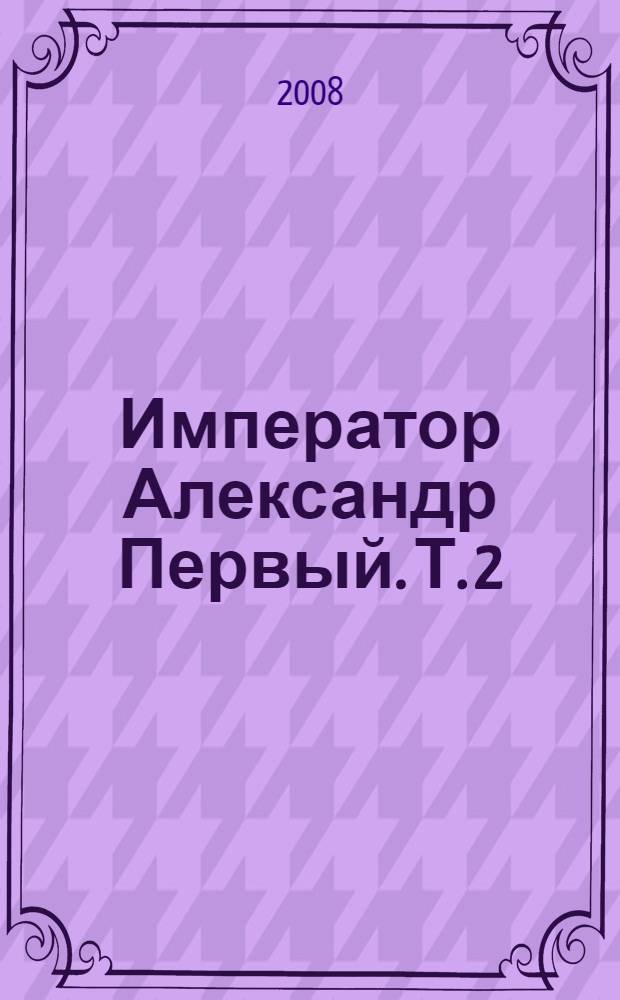 Император Александр Первый. Т. 2