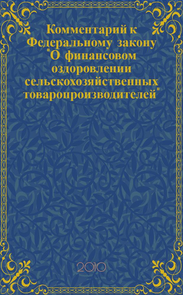Комментарий к Федеральному закону "О финансовом оздоровлении сельскохозяйственных товаропроизводителей" : от 9 июля 2002 г. N 83-ФЗ : (в ред. Федеральных законов от 29 июня 2004 г. N 58-Ф3, от 13 мая 2008 г. N 67-Ф3, от 23 июля 2008 г. N 160-Ф3) : (постатейный)