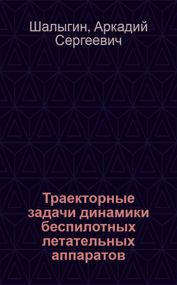Траекторные задачи динамики беспилотных летательных аппаратов : учебное пособие : для студентов вузов, обучающихся по программам подготовки офицеров запаса ВМФ ракетного профиля