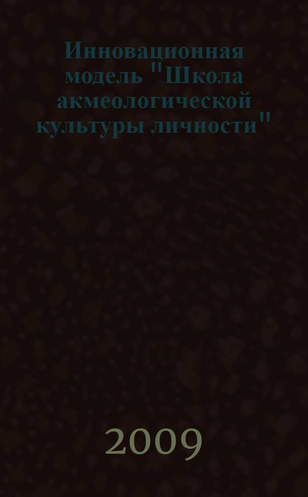 Инновационная модель "Школа акмеологической культуры личности" : учебно-методическое пособие