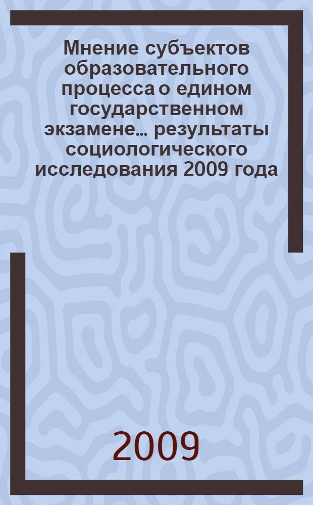 Мнение субъектов образовательного процесса о едином государственном экзамене... ...результаты социологического исследования 2009 года
