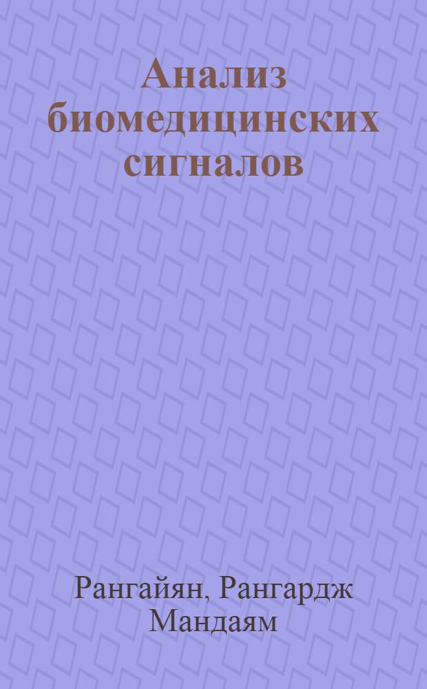 Анализ биомедицинских сигналов : практический подход : учебное пособие для студентов вузов, обучающихся по направлению подготовки дипломированных специалистов 200400(653900) "Биомедицинская техника" по специальностям 200401(190500) "Биотехнические и медицинские аппараты и системы", 200402(190600) "Инженерное дело в медико-биологической практике" и направлению подготовки бакалавров и магистров 200300(553400) "Биомедицинская инженерия"