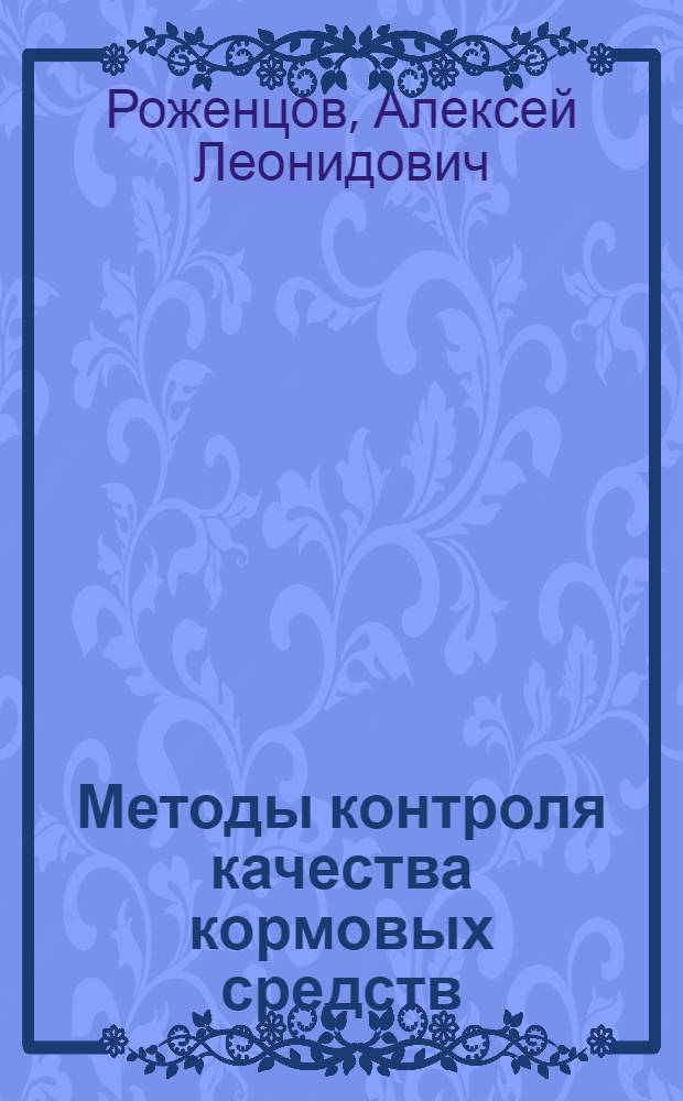 Методы контроля качества кормовых средств : учебно-методическое пособие : для студентов IV курса специальности 110401.65-Зоотехния, изучающих дисциплину ДС.13.01 "Современные способы заготовки и контроль качества кормовых средств" в рамках подготовки по специализации "Кормление сельскохозяйственных животных и технология кормов"