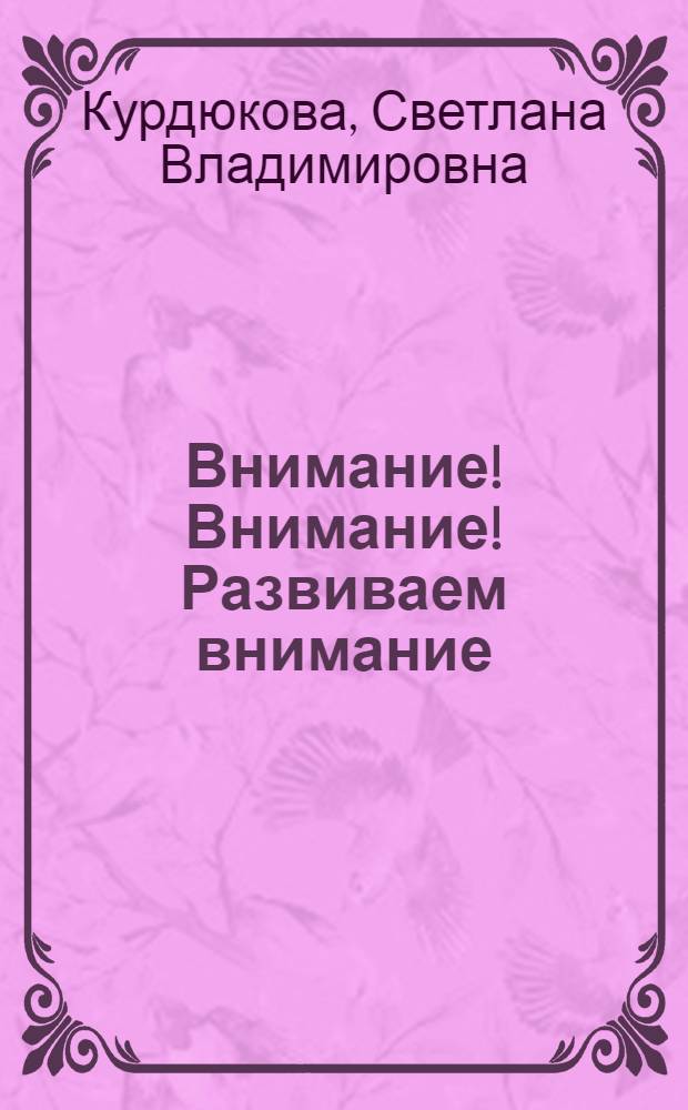 Внимание! Внимание! Развиваем внимание : игры и упражнения. Советы специалиста