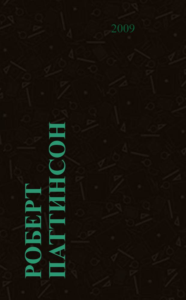 Роберт Паттинсон : сага о вампире : настоящая биография звезды