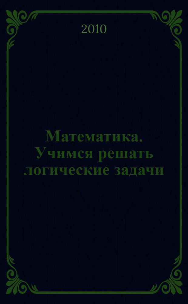 Математика. Учимся решать логические задачи: тетр. для 1-2 кл. общеобр. учр.