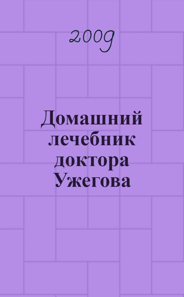 Домашний лечебник доктора Ужегова : лекарственные растения для вашего здоровья : справочник