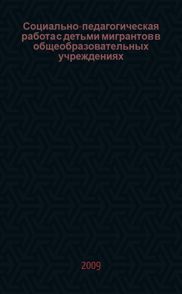 Социально-педагогическая работа с детьми мигрантов в общеобразовательных учреждениях : учебно-методическое пособие