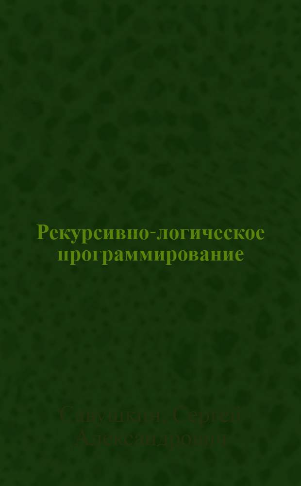 Рекурсивно-логическое программирование : учебное пособие для студентов специальностей "Программное обеспечение вычислительной техники и автоматизированных систем" и "Математическое обеспечение и администрирование автоматизированных систем"