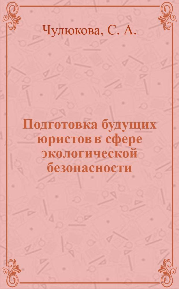 Подготовка будущих юристов в сфере экологической безопасности : учебно-методическое пособие
