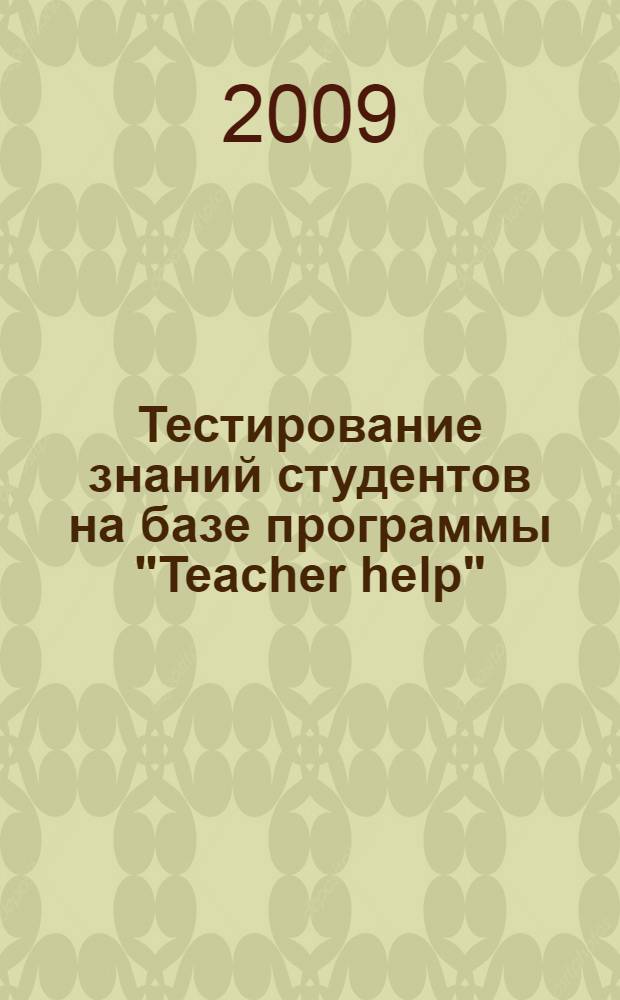 Тестирование знаний студентов на базе программы "Teacher help" : учебное пособие