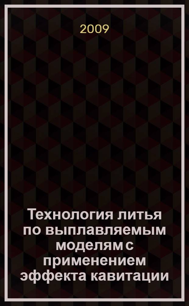 Технология литья по выплавляемым моделям с применением эффекта кавитации : монография