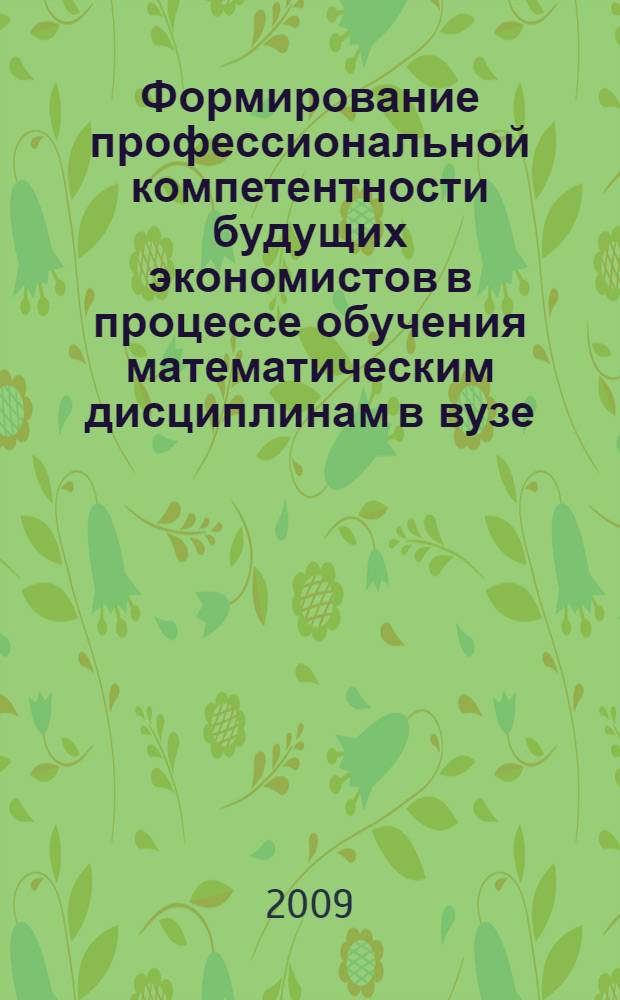 Формирование профессиональной компетентности будущих экономистов в процессе обучения математическим дисциплинам в вузе : монография