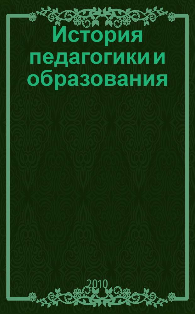 История педагогики и образования : учебное пособие для студентов высших учебных заведений, обучающихся по специальностям 050706 (03100) - Педагогика и психология; 050701 (033400) - Педагогика