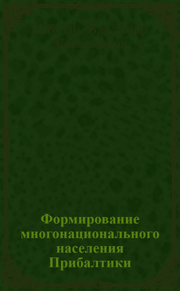 Формирование многонационального населения Прибалтики (Эстонии, Латвии, Литвы, Калининградской области России) в XIX-XX вв., (1795-2000 гг.)