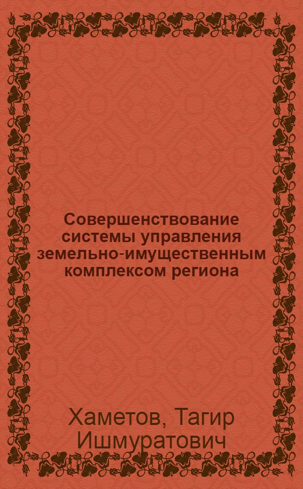 Совершенствование системы управления земельно-имущественным комплексом региона, муниципального образования и отдельного хозяйствующего субъекта