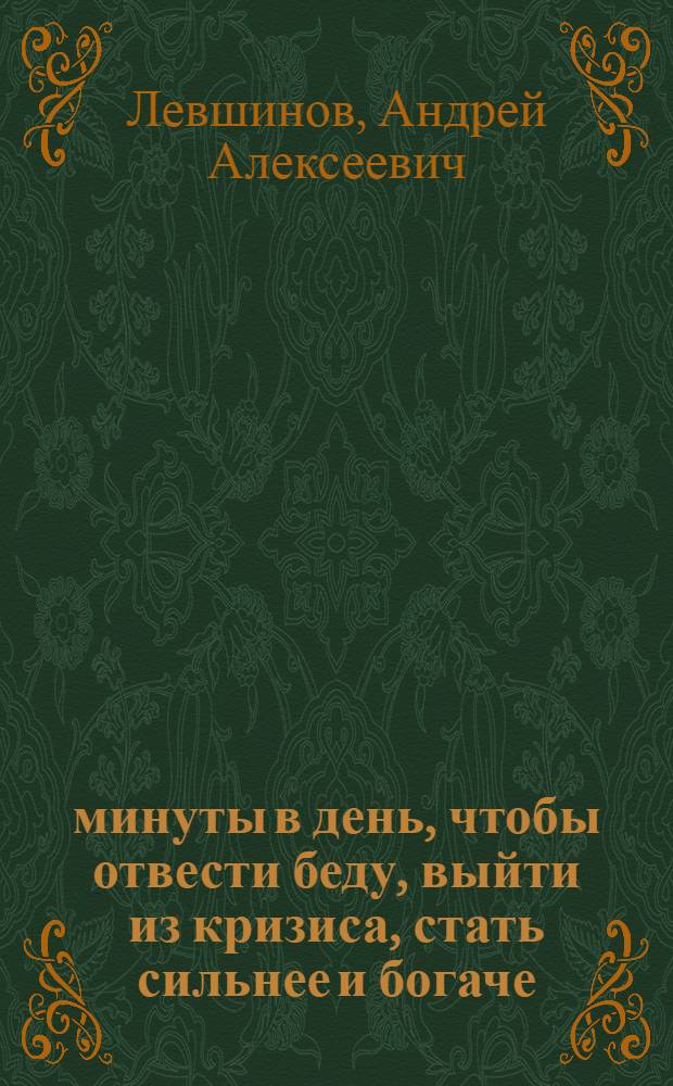 3 минуты в день, чтобы отвести беду, выйти из кризиса, стать сильнее и богаче : пособие для тех, у кого должно быть все хорошо