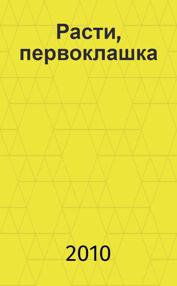 Расти, первоклашка : энциклопедия для родителей : все, что нужно знать родителям о воспитании детей : для родителей детей от 3 до 10 лет