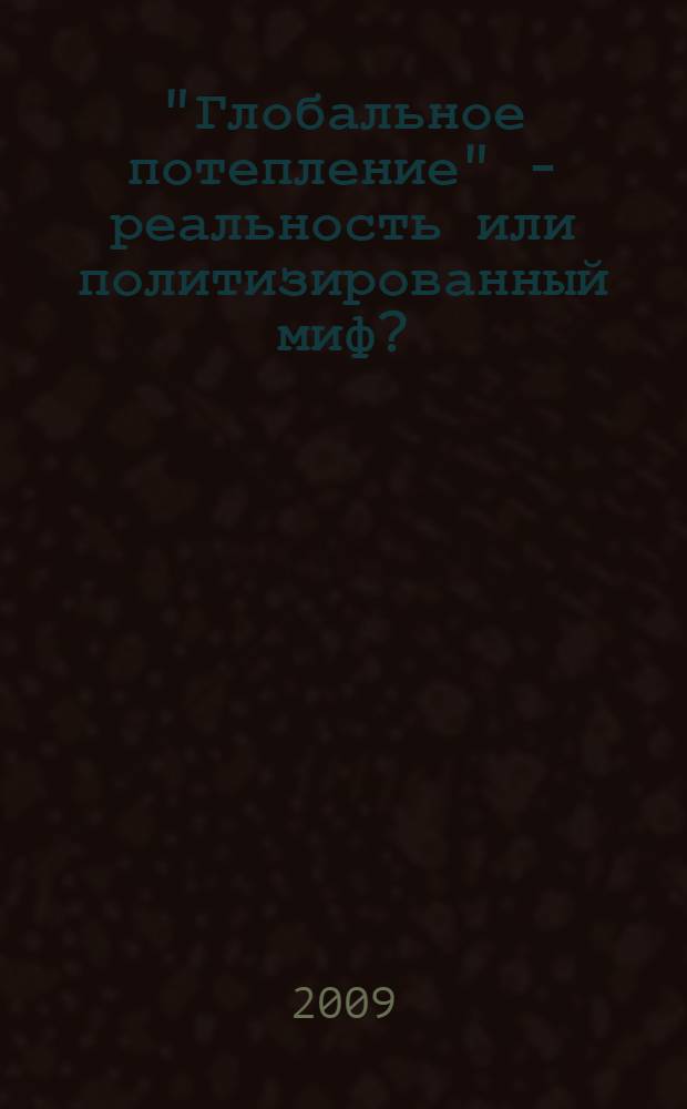 "Глобальное потепление" - реальность или политизированный миф? : (Перспективы создания в России "зеленой экономики")