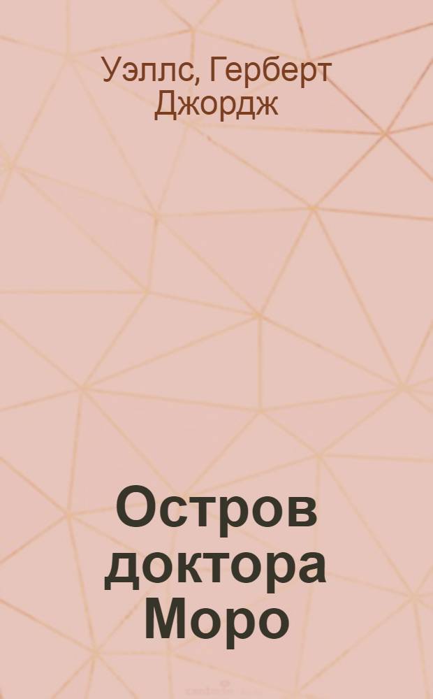 Остров доктора Моро; Первые люди на Луне; Пища богов; Рассказы / Герберт Уэллс; предисл. и коммент. А.Г. Москвина