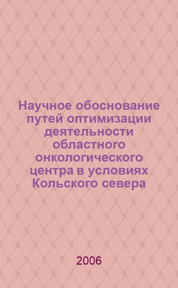 Научное обоснование путей оптимизации деятельности областного онкологического центра в условиях Кольского севера : автореф. дис. на соиск. учен. степ. канд. мед. наук : специальность 14.00.33 <общественное здоровье>