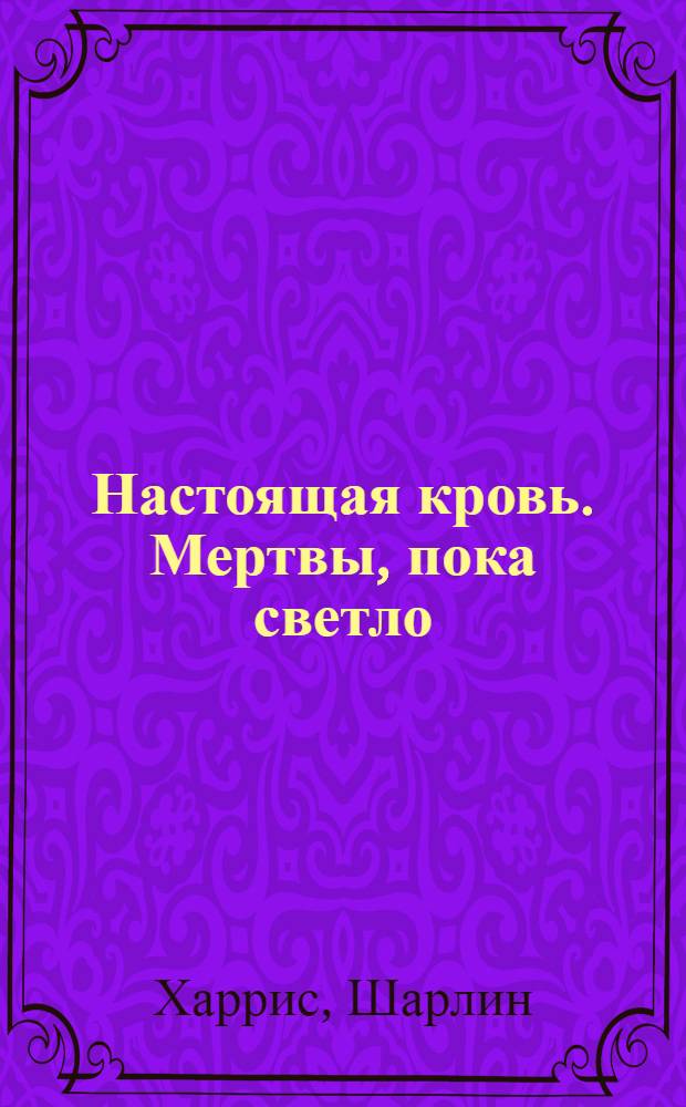 Настоящая кровь. Мертвы, пока светло : фантастический роман