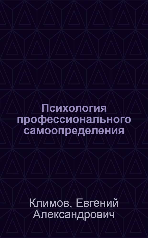 Психология профессионального самоопределения : учебное пособие для студентов высших учебных заведений, обучающихся по специальностям: 031000 - Педагогика и психология, 031300 - Социальная педагогика, 033400 - Педагогика