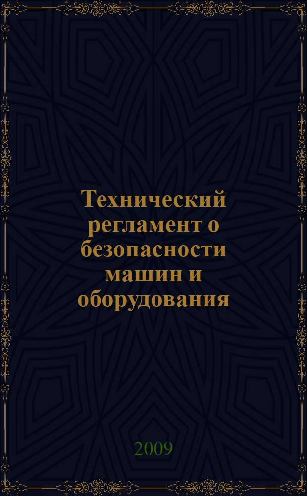 Технический регламент о безопасности машин и оборудования : утвержден постановлением Правительства Российской Федерации от 15 сентября 2009 г. N° 753, г. Москва