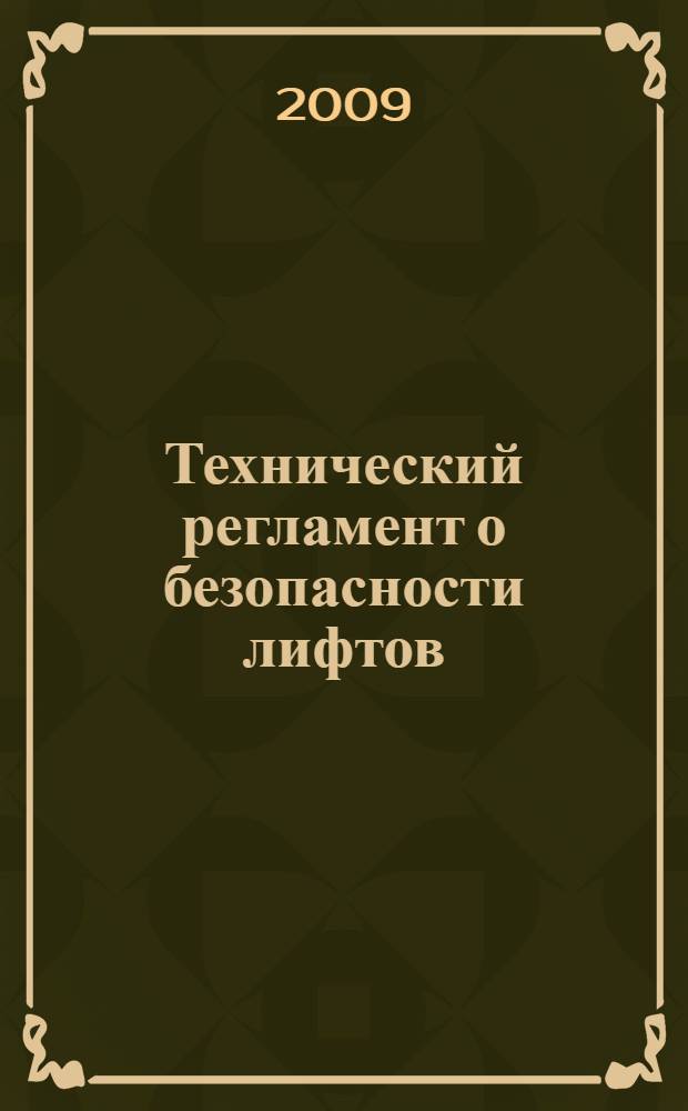Технический регламент о безопасности лифтов : утвержден постановлением Правительства Российской Федерации от 2 окября 2009 г. N° 782 г. Москва