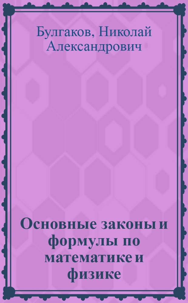 Основные законы и формулы по математике и физике : школьная математика, высшая математика, физика : справочное пособие