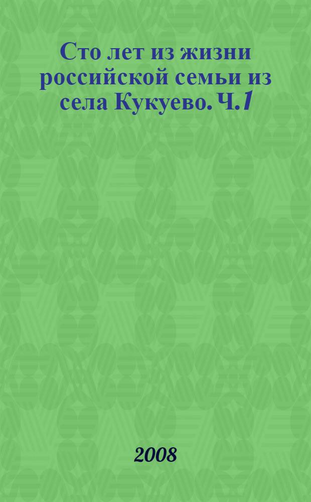 Сто лет из жизни российской семьи из села Кукуево. Ч. 1 : Детство опаленное войной, 1914-1954 гг.