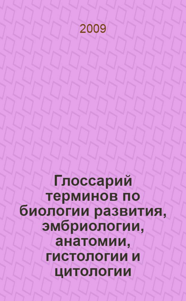 Глоссарий терминов по биологии развития, эмбриологии, анатомии, гистологии и цитологии