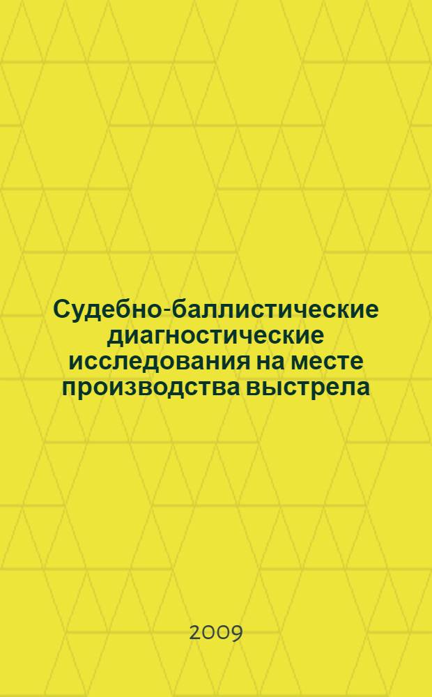 Судебно-баллистические диагностические исследования на месте производства выстрела : монография