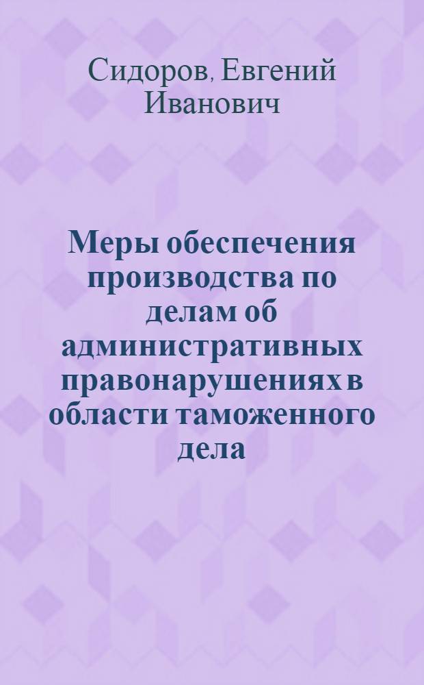 Меры обеспечения производства по делам об административных правонарушениях в области таможенного дела : монография