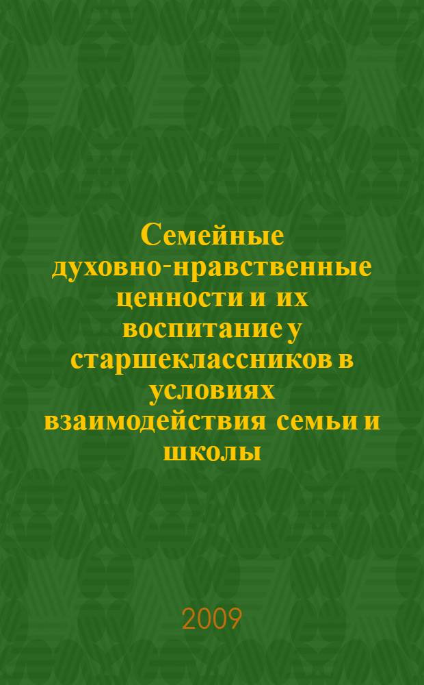Семейные духовно-нравственные ценности и их воспитание у старшеклассников в условиях взаимодействия семьи и школы : монография