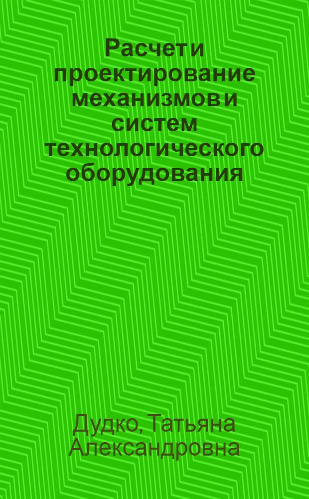 Расчет и проектирование механизмов и систем технологического оборудования : расчет и конструирование пресс-форм для формообразования порошков : учебное пособие : для студентов высших учебных заведений, обучающихся по направлению Металлургия