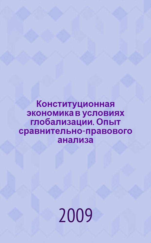 Конституционная экономика в условиях глобализации. Опыт сравнительно-правового анализа = Constitutional economics during globalization. Experience of the comparative legal analysis : монография