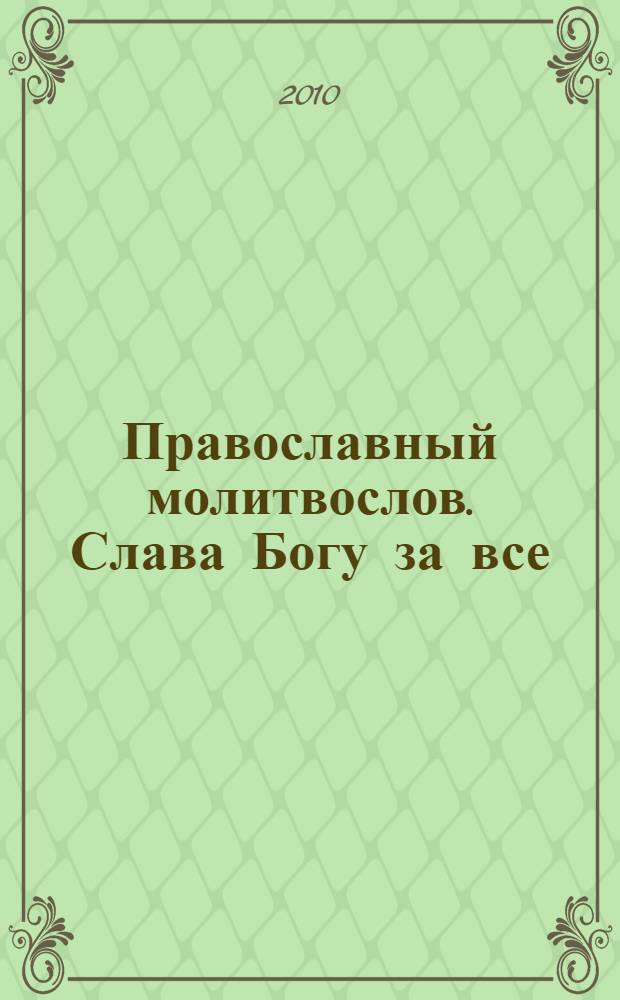 Православный молитвослов. Слава Богу за все : молитвы на всякую потребу