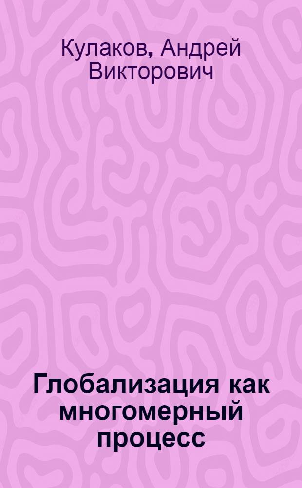 Глобализация как многомерный процесс : монография