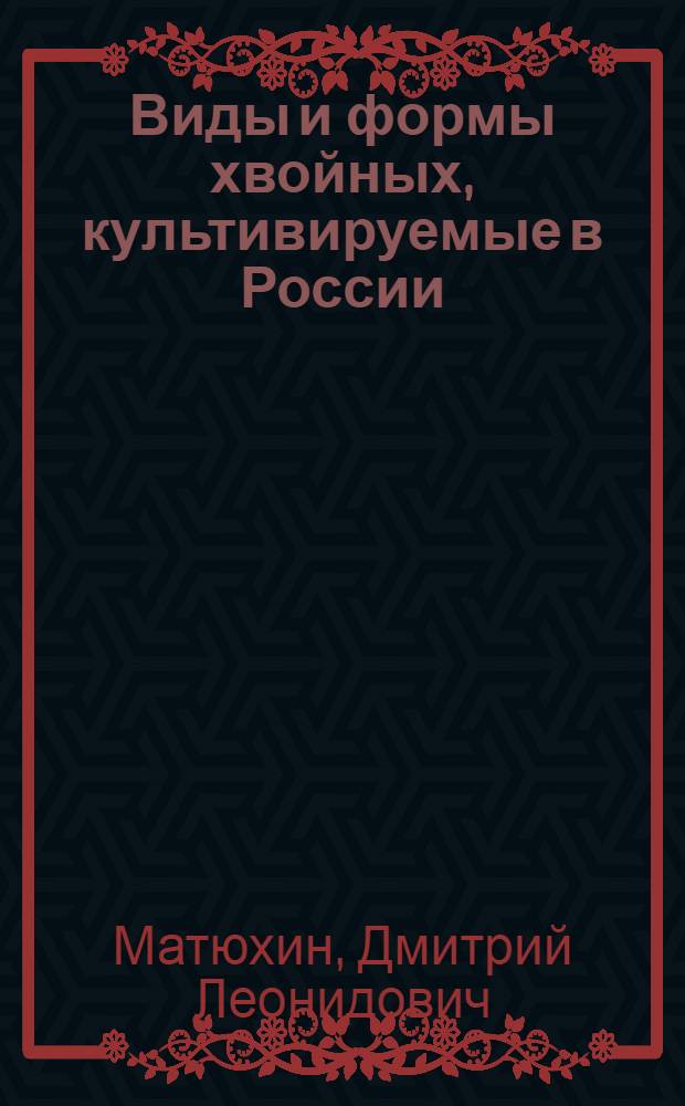 Виды и формы хвойных, культивируемые в России : справочник