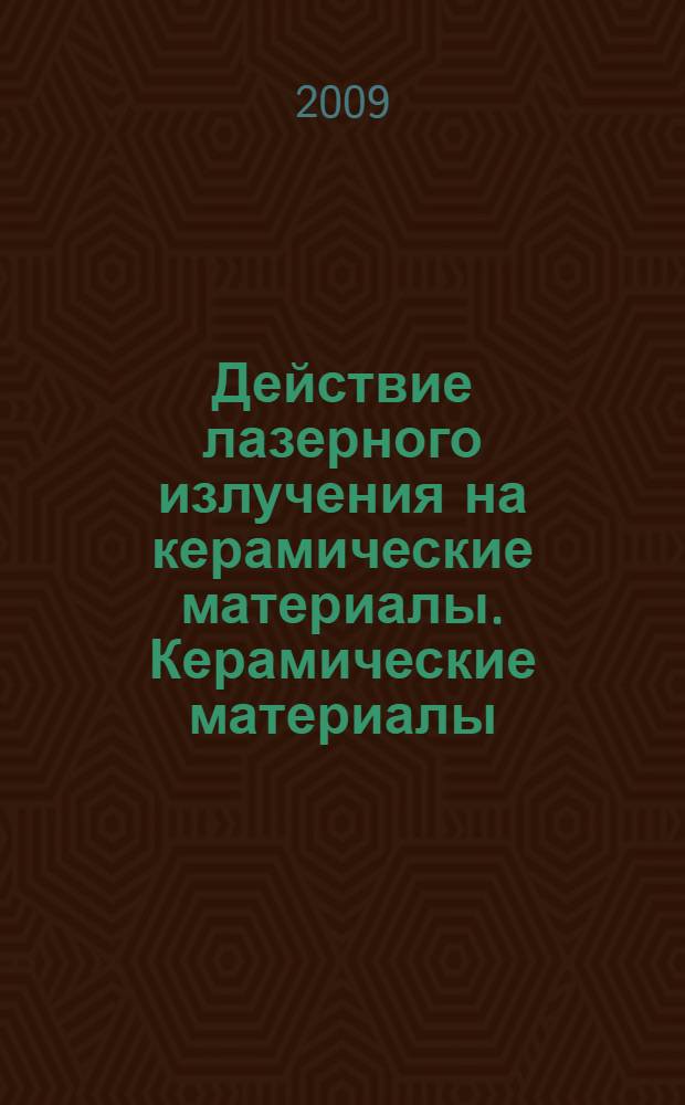 Действие лазерного излучения на керамические материалы. Керамические материалы : научные основы и прикладные задачи : научные основы лазерного воздействия на керамические материалы
