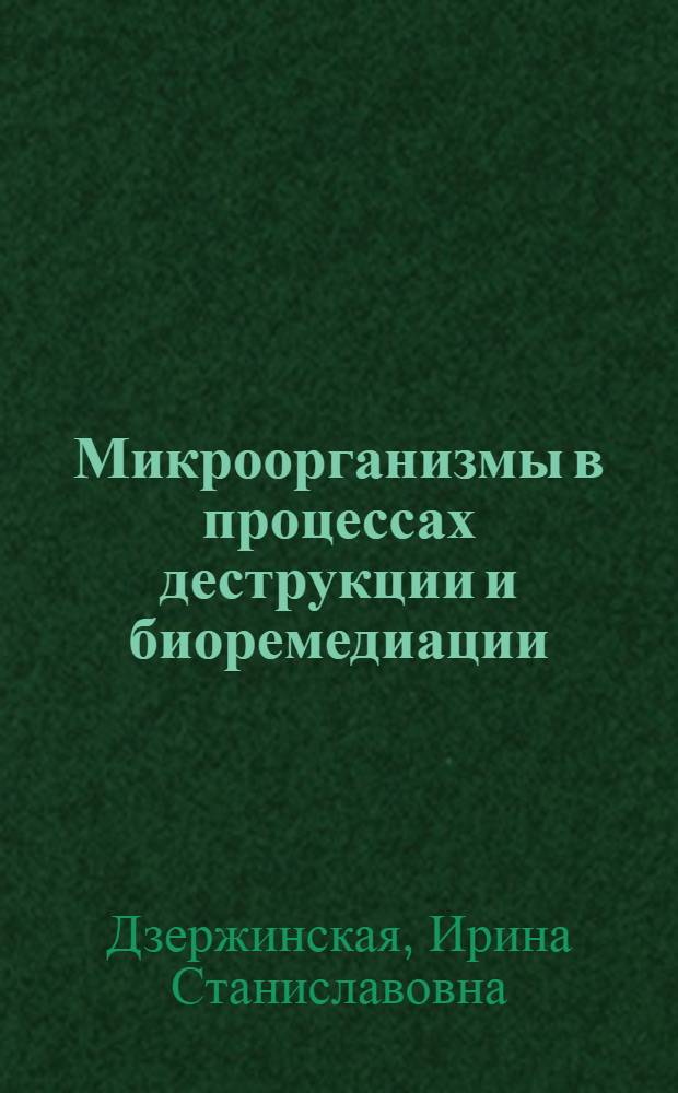 Микроорганизмы в процессах деструкции и биоремедиации (проблемные лекции) : учебное пособие : для студентов высших учебных заведений, обучающихся по направлению 020200 "Биология" и специальностям 020803 "Биоэкология"