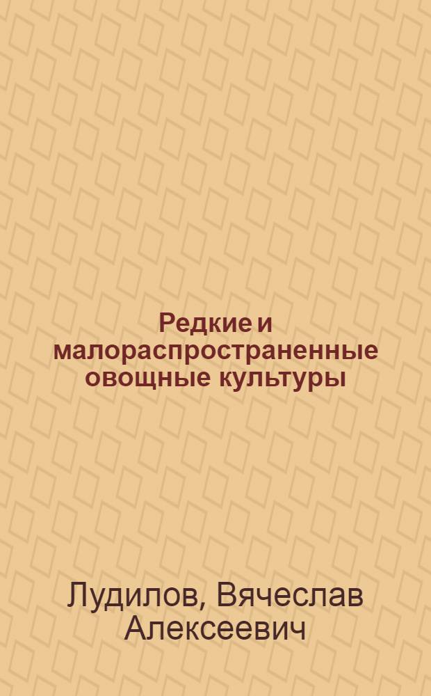 Редкие и малораспространенные овощные культуры : (биология, выращивание, семеноводство)