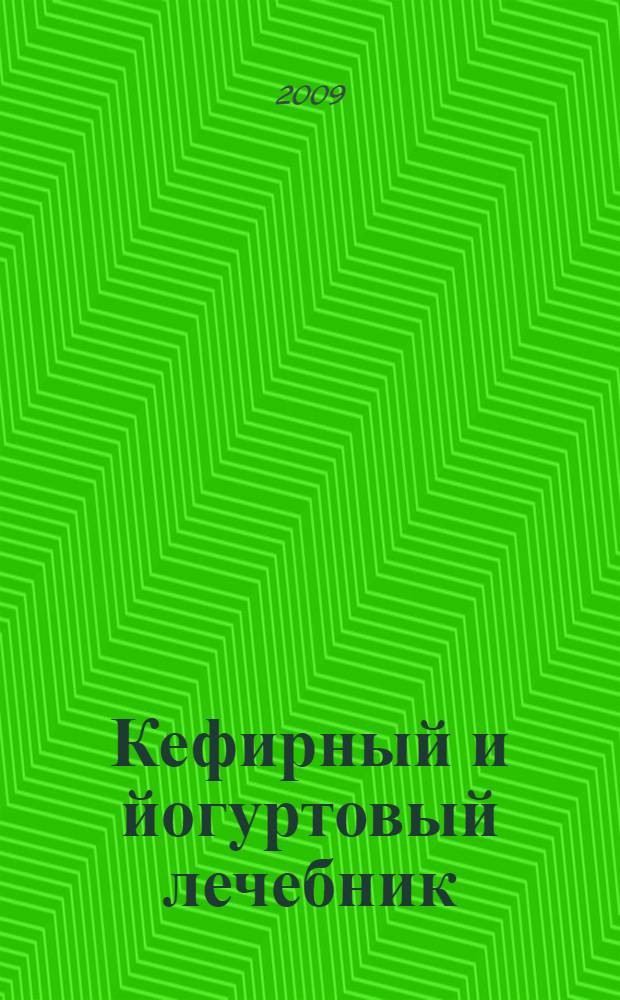 Кефирный и йогуртовый лечебник : простой и легкий путь к здоровью и долголетию