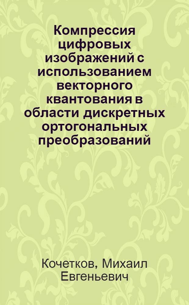 Компрессия цифровых изображений с использованием векторного квантования в области дискретных ортогональных преобразований : автореферат диссертации на соискание ученой степени к.т.н. : специальность 05.13.01