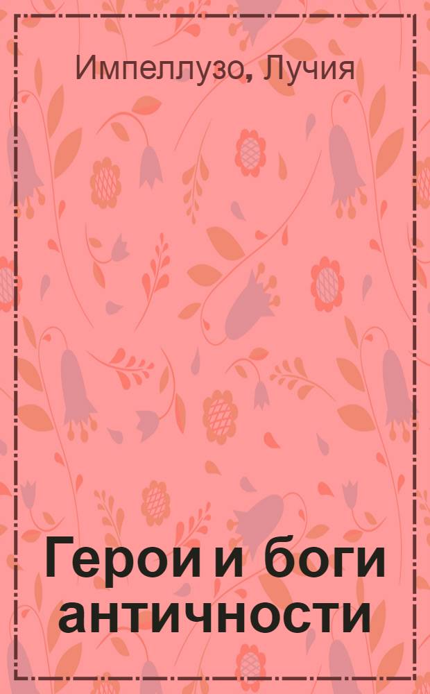 Герои и боги античности : символы, атрибуты, персонажи мифов и истории в изобразительном искусстве : справочник