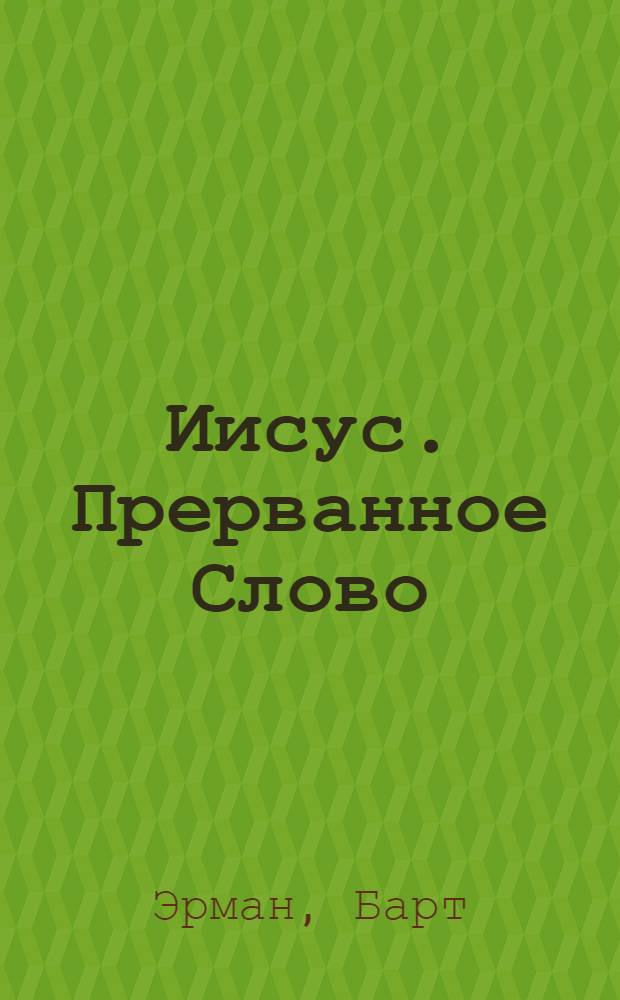 Иисус. Прерванное Слово : как на самом деле зарождалось христианство