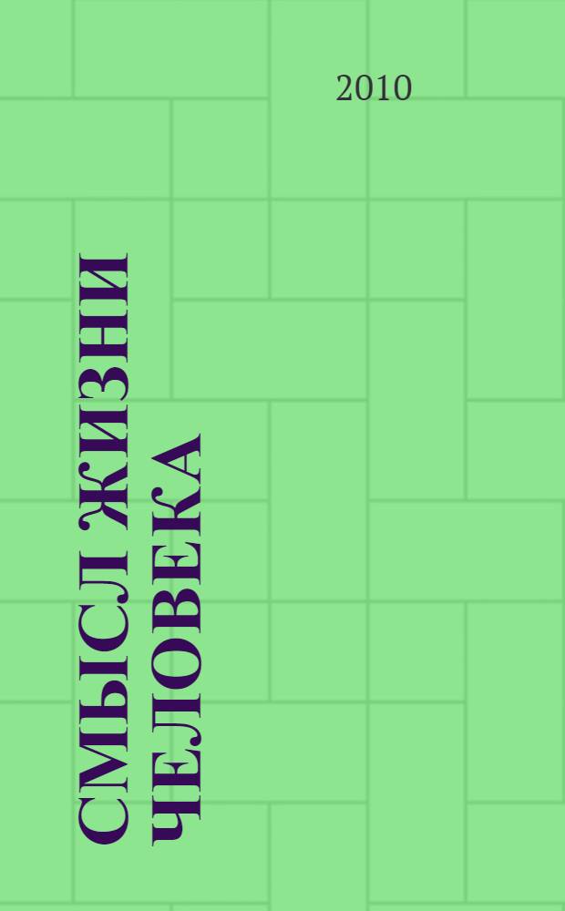 Смысл жизни человека : сборник на основе Священного писания, катехизиса, творения святых отцов