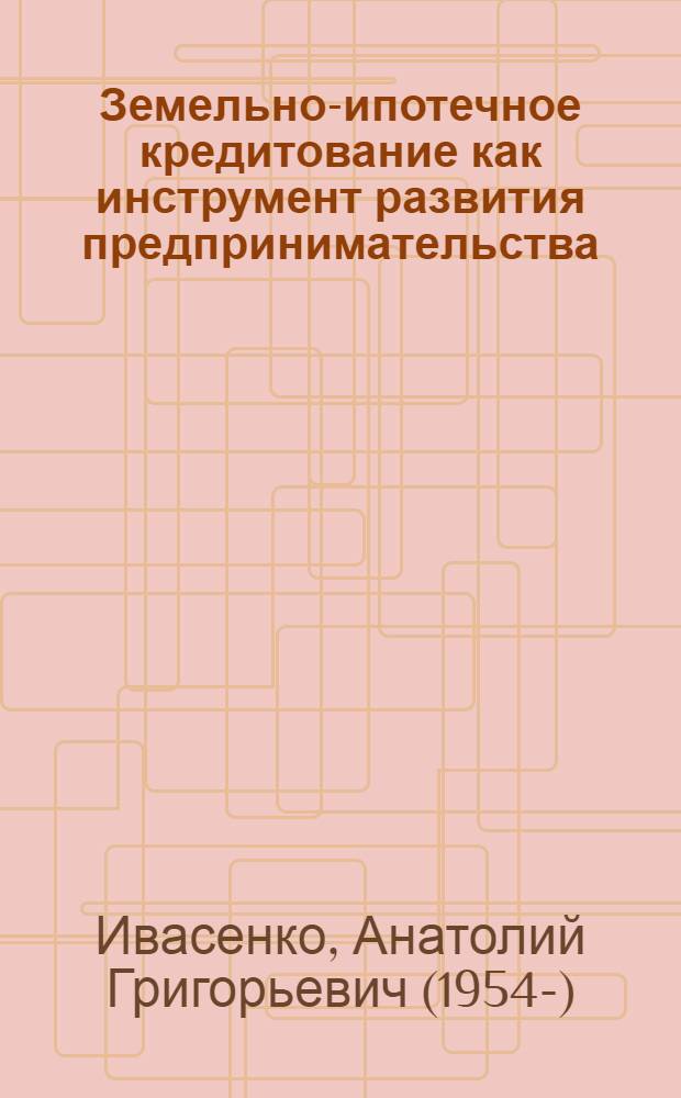 Земельно-ипотечное кредитование как инструмент развития предпринимательства : монография